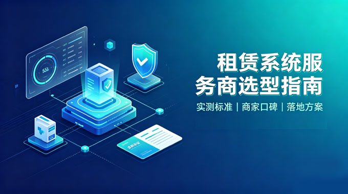 租赁系统优质服务商选型指南：实测标准、商家口碑与落地方案